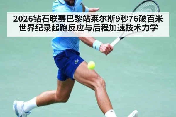 2026钻石联赛巴黎站莱尔斯9秒76破百米世界纪录起跑反应与后程加速技术力学 | nine game