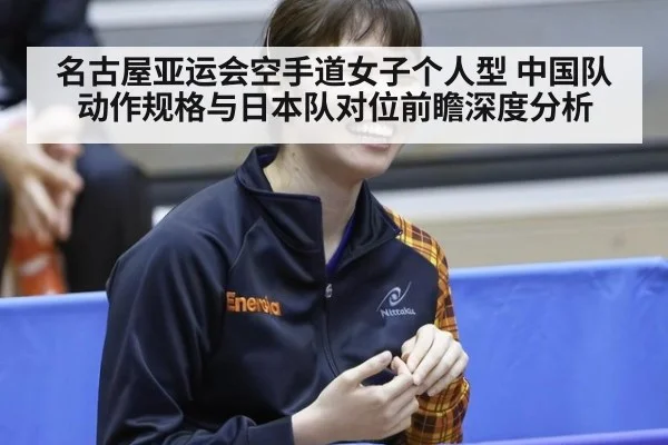 名古屋亚运会空手道女子个人型 中国队动作规格与日本队对位前瞻深度分析 | nine game