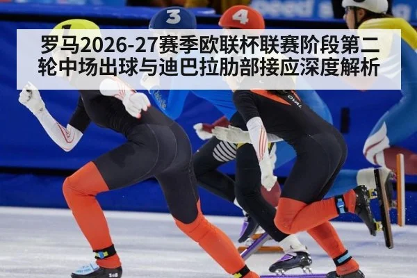 罗马2026-27赛季欧联杯联赛阶段第二轮中场出球与迪巴拉肋部接应深度解析 | nine game