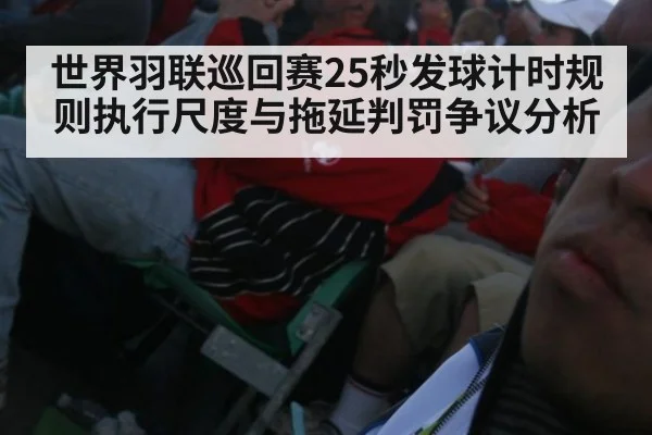 世界羽联巡回赛25秒发球计时规则执行尺度与拖延判罚争议分析