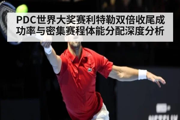 PDC世界大奖赛利特勒双倍收尾成功率与密集赛程体能分配深度分析